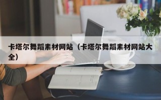 昌乐卡塔尔舞蹈素材网站（卡塔尔舞蹈素材网站大全）