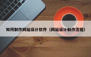 昌乐如何制作网站设计软件（网站设计制作流程）